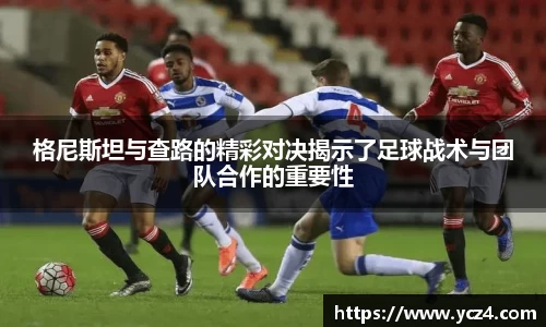 格尼斯坦与查路的精彩对决揭示了足球战术与团队合作的重要性