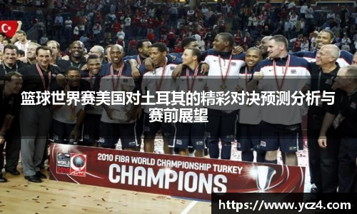 篮球世界赛美国对土耳其的精彩对决预测分析与赛前展望