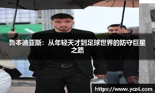 鲁本迪亚斯：从年轻天才到足球世界的防守巨星之路