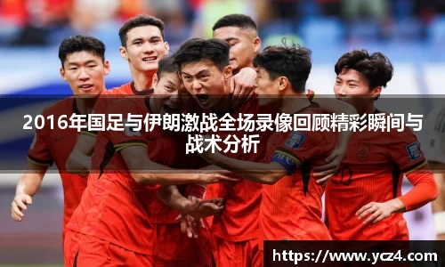 2016年国足与伊朗激战全场录像回顾精彩瞬间与战术分析