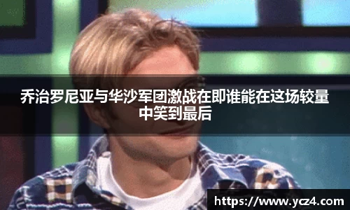 乔治罗尼亚与华沙军团激战在即谁能在这场较量中笑到最后