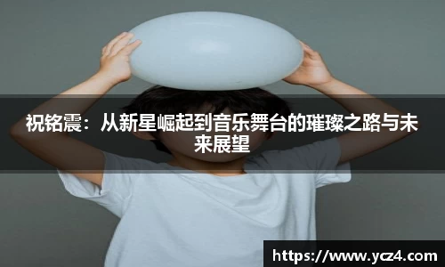 祝铭震：从新星崛起到音乐舞台的璀璨之路与未来展望